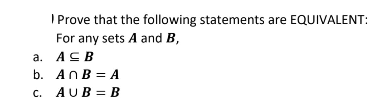 I Prove that the following statements are EQUIVALENT:
For any sets A and B,
a.
A ≤ B
b.
AnB = A
C. AUB=B