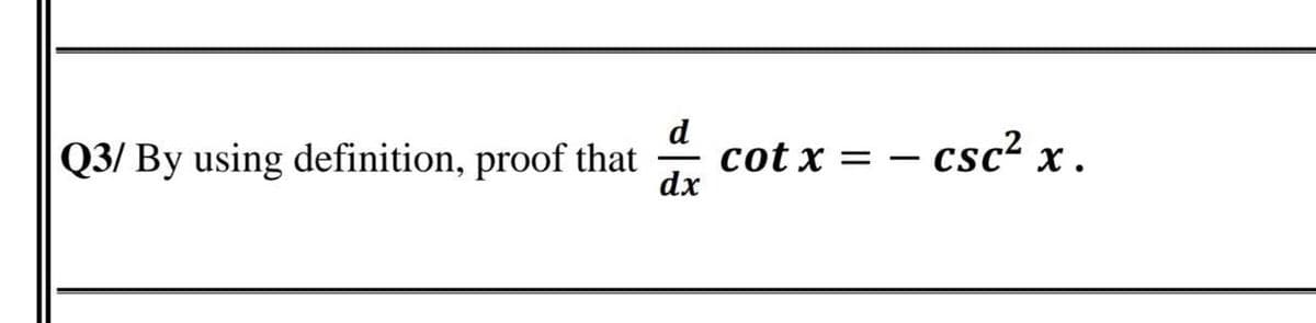 d
Q3/ By using definition, proof that
cot x = – csc² x .
dx
- csc?
