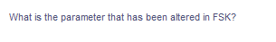 What is the parameter that has been altered in FSK?
