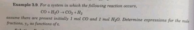Example 3.9. For a system in which the following reaction occurs,
CÓ +H_O, CÔ, +H
assume there are present initially 1 mol CO and 1 mol H₂O. Determine expressions for the mole
fractions, y, as functions of t
R-L