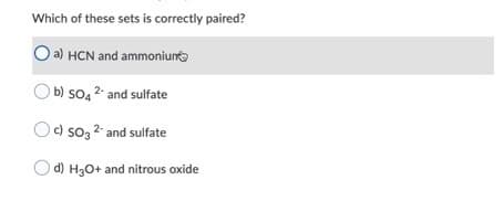 Which of these sets is correctly paired?
a) HCN and ammoniuno
O b) so4 2- and sulfate
Oc) so3 2 and sulfate
d) H3O+ and nitrous oxide
