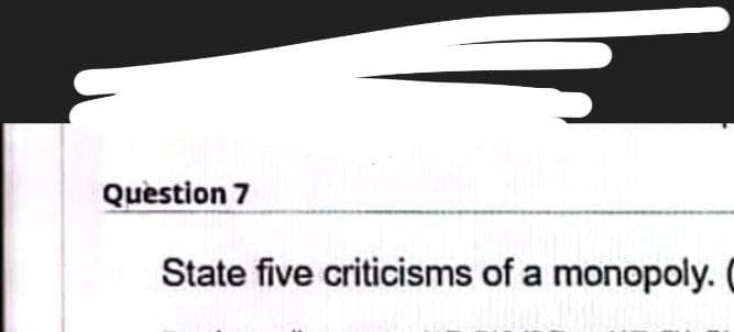 Question 7
State five criticisms of a monopoly.