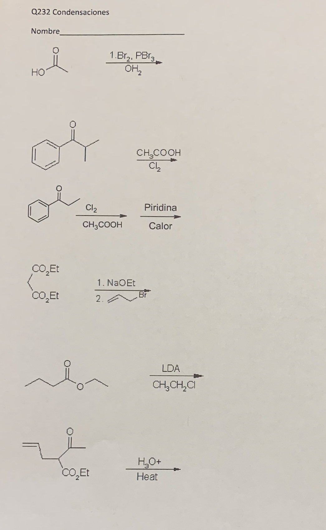 Q232 Condensaciones
Nombre
1.Br,, PBr3.
OH,
HO
of
CH,COOH
Cl,
Cl2
Piridina
CH;COOH
Calor
co,Et
1. NaOEt
CoO,Et
Br
2.
LDA
CH,CH,CI
H,O+
CO,Et
Нeat
