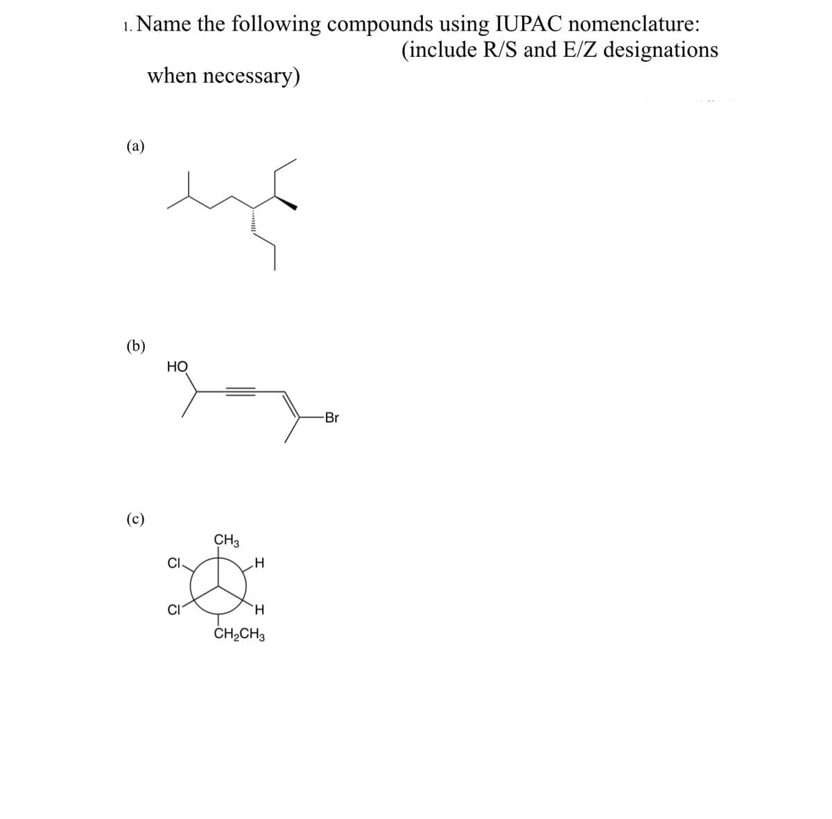 1. Name the following compounds using IUPAC nomenclature:
(include R/S and E/Z designations
when necessary)
(a)
(b)
(c)
HO
CH3
CI
H
Å
CI
H
CH₂CH3
-Br