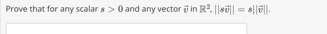 Prove that for any scalar s > 0 and any vector v in R², ||sv|| = s||v||.