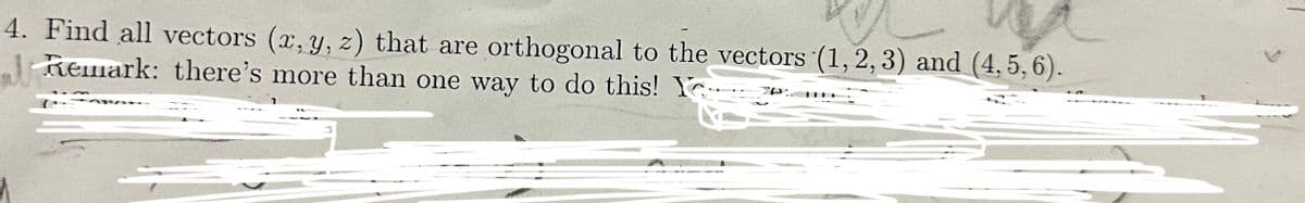 4. Find all vectors (x, y, z) that are orthogonal to the vectors (1, 2, 3) and (4, 5, 6).
ab? Remark: there's more than one way to do this! Y