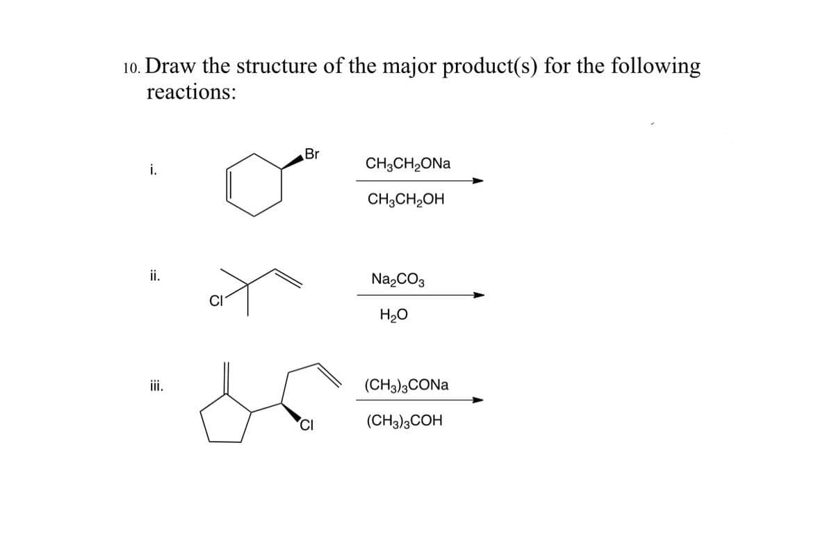 10. Draw the structure of the major product(s) for the following
reactions:
i.
ii.
iii.
CI
Br
CH3CH₂ONa
CH3CH₂OH
Na₂CO3
H₂O
(CH3)3CONa
(CH3)3COH