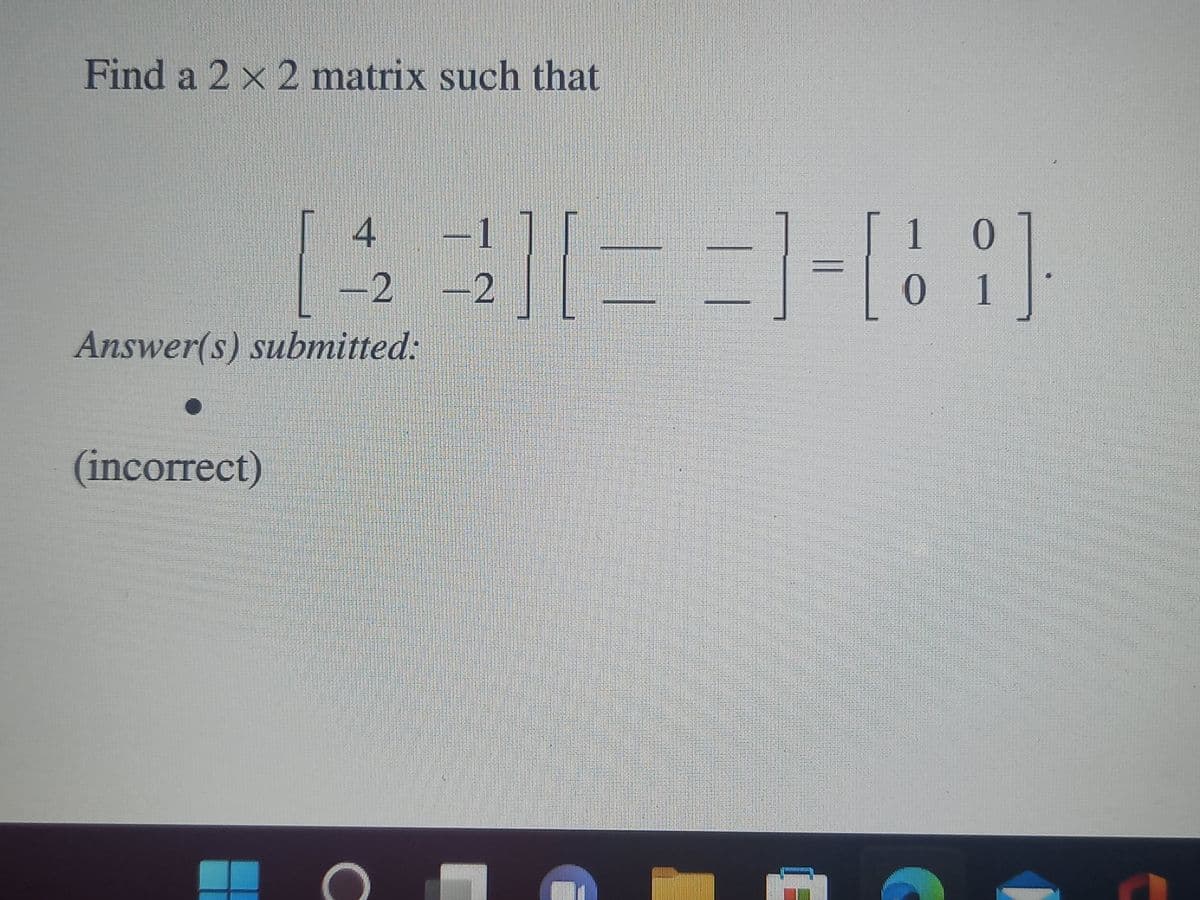 Find a 2 x 2 matrix such that
O
[43]==1=69]
Answer(s) submitted:
(incorrect)
-2 -2
10
01