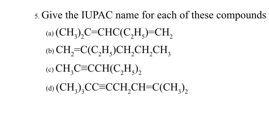 5. Give the IUPAC name for each of these compounds
(a) (CH₂)₂C=CHC(C₂H₂)=CH₂
(b)
CH₂=C(C₂H₂)CH₂CH₂CH₂
(c)
CH₂C=CCH(C₂H₂)₂ 2
(d) (CH₂)₂CC=CCH₂CH=C(CH₂)₂