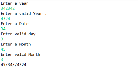 Enter a year
342342
Enter a valid Year :
4324
Enter a Date
34
Enter valid day
3
Enter a Month
45
Enter valid Month
3
45/34//4324
