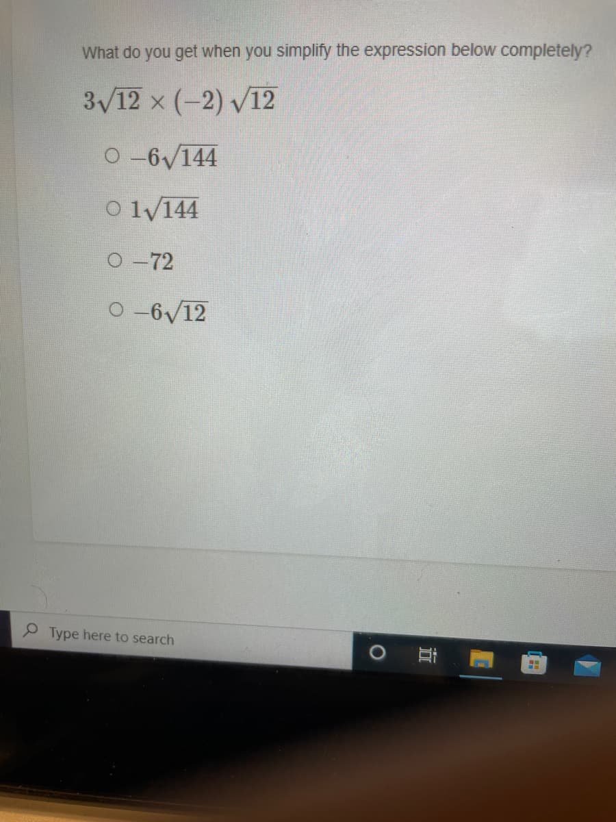 What do you get when you simplify the expression below completely?
3/12 x (-2) V12
O -6/144
O ly144
O -72
O -6/12
Type here to search
立
