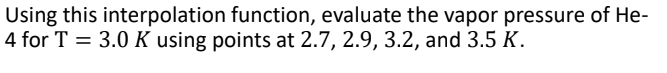 Using this interpolation function, evaluate the vapor pressure of He-
4 for T = 3.0 K using points at 2.7, 2.9, 3.2, and 3.5 K.