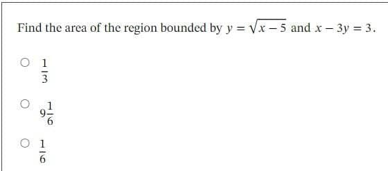 Find the area of the region bounded by y = Vx- 5 and x – 3y = 3.
O 1
9.
O 1
