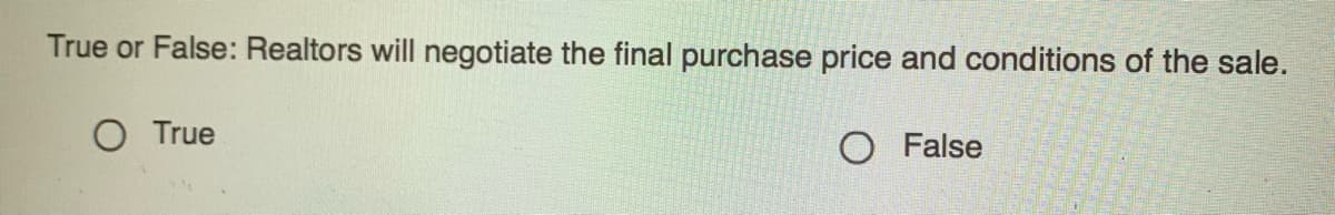 True or False: Realtors will negotiate the final purchase price and conditions of the sale.
True
O False
