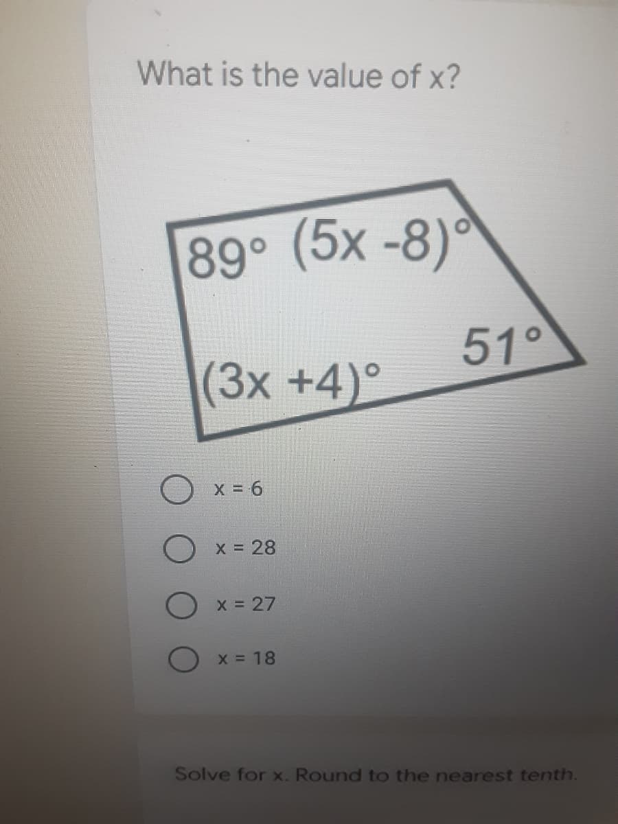 What is the value of x?
89°
(5x -8)°
51°
(3x +4)°
O x = 6
X 28
x 27
X 18
Solve for x. Round to the nearest tenth.
