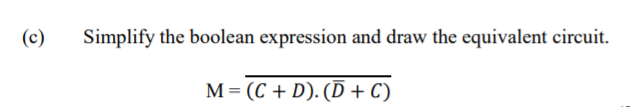 (c)
Simplify the boolean expression and draw the equivalent circuit.
M= (C + D). (D+ C)
