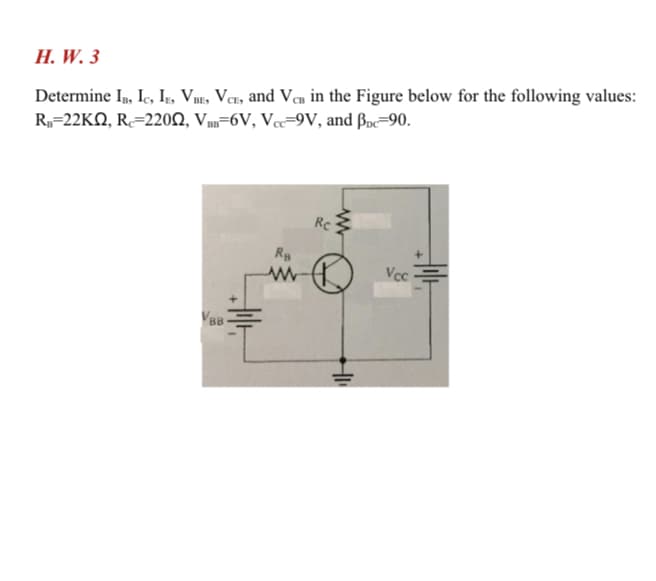 H. W. 3
Determine I, Iç, I, Vne, VeEs and Vea in the Figure below for the following values:
R=22KN, R=220N, V=6V, Vc=9V, and Boc=90.
Rc
Vcc
