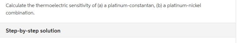 Calculate the thermoelectric sensitivity of (a) a platinum-constantan, (b) a platinum-nickel
combination.
Step-by-step solution
