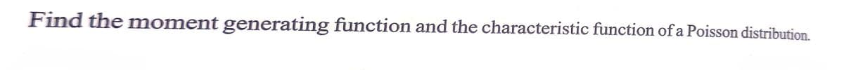 Find the moment generating function and the characteristic function of a Poisson distribution.
