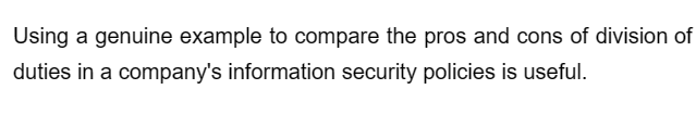 Using a genuine example to compare the pros and cons of division of
duties in a company's information security policies is useful.