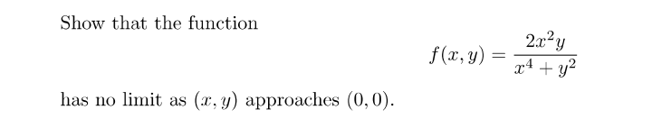 Show that the function
2.x²y
x4 + y?
f(x, y)
has no limit as (x, y) approaches (0,0).
