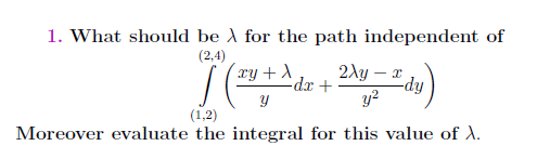 1. What should be A for the path independent of
(2,4)
xy+ ^ dr +
2Ay – x
dx +
y?
fip-
(1,2)
Moreover evaluate the integral for this value of A.
