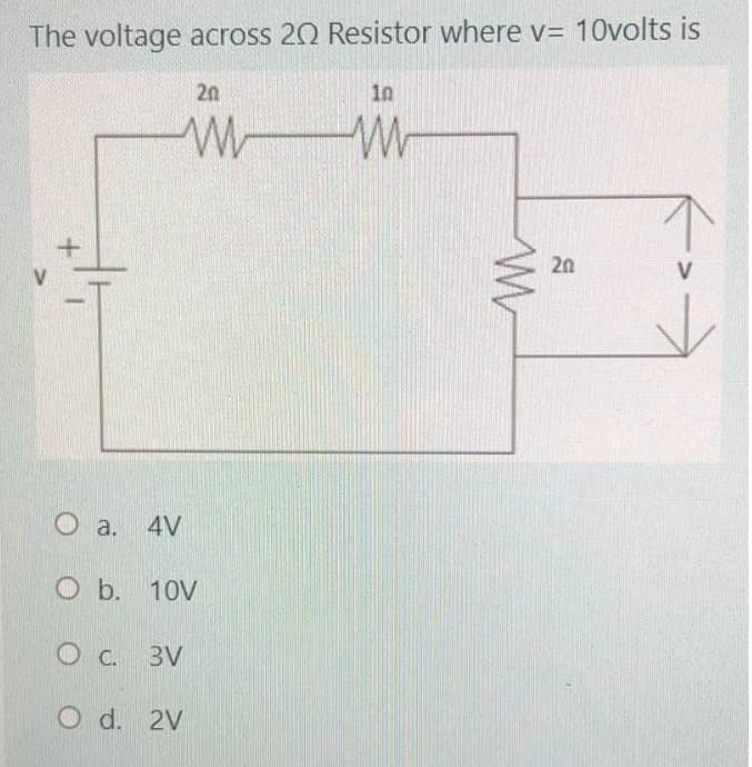 The voltage across 20 Resistor where v= 10volts is
a. 4V
20
O b. 10V
OC. 3V
O d. 2V
in
www
20
V