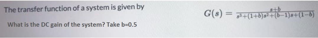 The transfer function of a system is given by
What is the DC gain of the system? Take b=0.5
G(s) = 33+(1+b)s² + (b−1)s+(1−b)