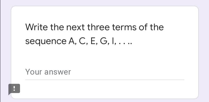 Write the next three terms of the
sequence A, C, E, G, I, . . ..
Your answer
