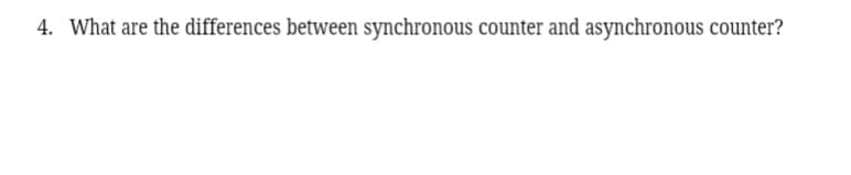 4. What are the differences between synchronous counter and asynchronous counter?