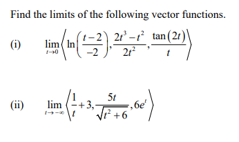 Find the limits of the following vector functions.
((-3)
2t³-t² tan (2t)\
21²
(i)
(ii)
lim In
1-0
5t
lim (-+ 3.-306 (6)
(+3,-
²+6