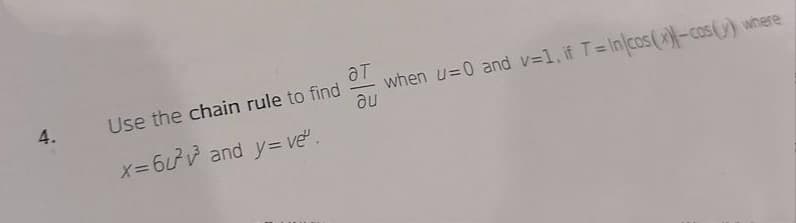 4.
Use the chain rule to find
x=6u²³v³ and y=ve".
at
when u=0 and v=1, if T=In cos(x)-cos(x) where
au