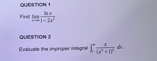 QUESTION 1
In x
x-00
+1-2x²
Find lim-
QUESTION 2
X
Evaluate the improper integral ₁ (²+1)²
dx.