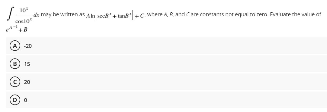 10*
-dx may be written as Aln secB*+ tanB*|+ C, where A, B, and C are constants not equal to zero. Evaluate the value of
In|sc
cos10*
+B
A) -20
B
15
20
