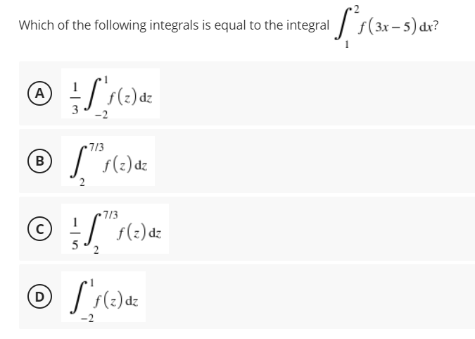 Which of the following integrals is equal to the integral / s(3x-5) dr?
A
f(2) dz
7/3
B
|
s(2) dz
2
7/3
© !/ s(:) dz
2
dz
-2
