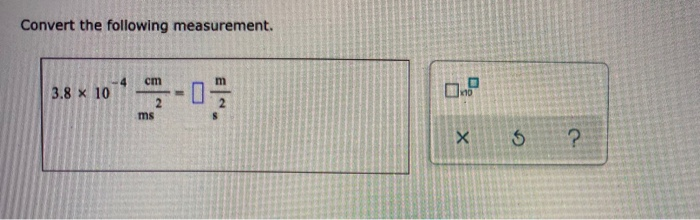 Convert the following measurement.
cm
3.8 x 10
ms
