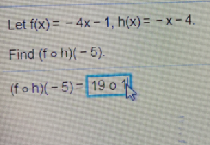 Let f(x) = - 4x- 1, h(x) = -x- 4.
= -x-4.
%3D
Find (f o h)(- 5).
(f o h)( – 5) = | 19 o
