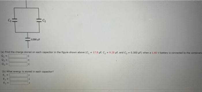 0.300
(a) Find the charge stored on each capacitor in the figure shown above (C, - 17.8 uf, C, - 9.28 uf, and C, - 0.300 uF) when a 1.60 V battery is connected to the combinati
(b) What energy is stored in each capacitor?
E,-
