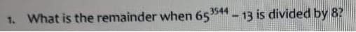 1. What is the remainder when 6544- 13 is divided by 8?
