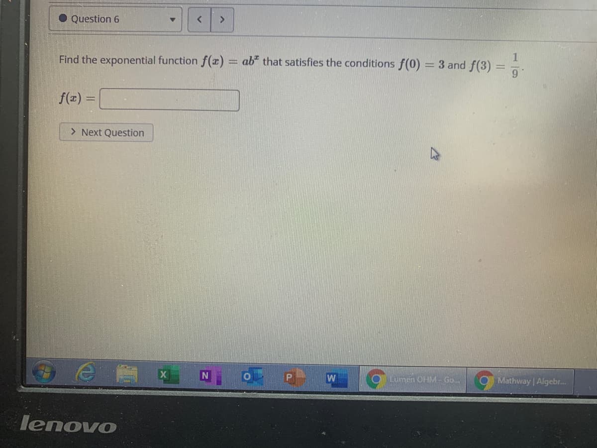 O Question 6
<>
1
Find the exponential function f(x) = ab" that satisfies the conditions f(0) = 3 and f(3)
%3D
6.
f(x) =
> Next Question
W
Lumen OHM -Go.
Mathway Algebr.
lenovo
