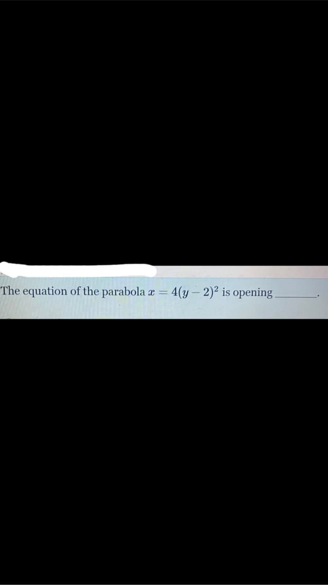 The equation of the parabola x = 4(y– 2)² is opening
