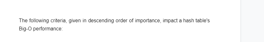 The following criteria, given in descending order of importance, impact a hash table's
Big-O performance: