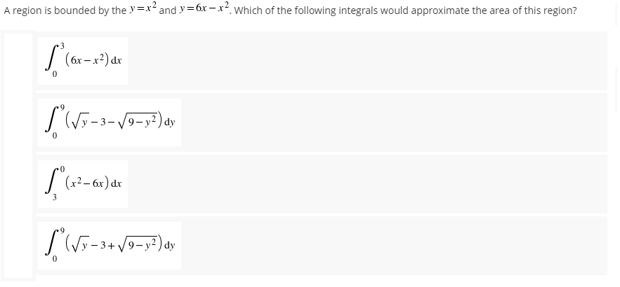 A region is bounded by the y=x² and y=6x-x². Which of the following integrals would approximate the area of this region?
3
L' (bx-x
(6x-x²) dx
(√y-3-√√9-y²) dy
0
[(x²-6x) dx
S*(√x-3+√9-y²) dv