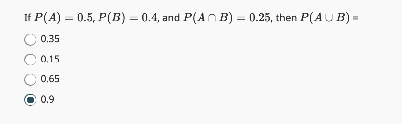 If P(A) = 0.5, P(B) = 0.4, and P(A^ B) = 0.25, then P(AUB) =
0.35
0.15
0.65
0.9