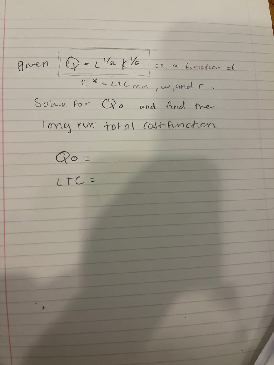 gven Q-Lla kla as a funchion of
こしtCmn
qw,and r
Some for Qo
and find the
long run total cast funchen
Qo =
LTC =
