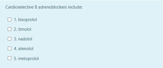 Cardioselective B adrenoblockers include:
O 1. bisoprolol
O 2. timolol
O 3. nadolol
O 4. atenolol
O 5. metoprolol
