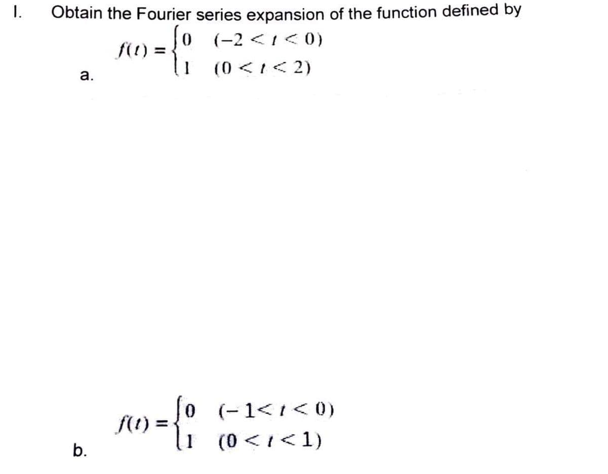 1.
Obtain the Fourier series expansion of the function defined by
0 (-2 <1<
f(t) =
%3D
(0<1く2)
а.
0 (-1<1く0)
%3D
b.
li (0 <1<1)
