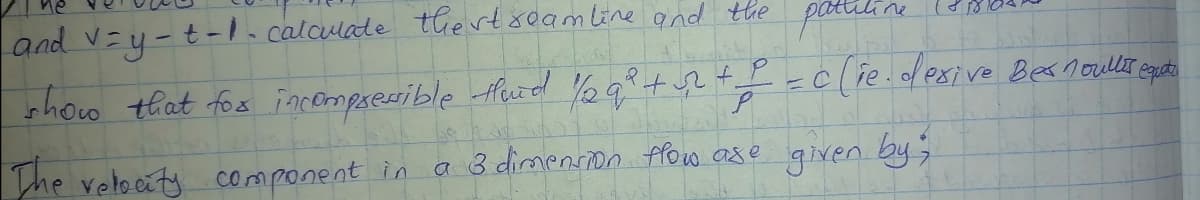 ine
and v=y-t-1.calculate tiertseam line and the
show that fos incompresible thurtd Y2q°+s2
f I
-cie.desive Bea nouller egute
The retocaty component in a 3 dimencon flow a8e given by;
