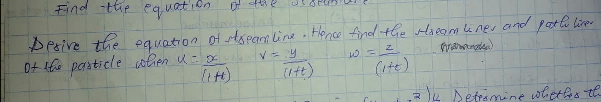 Find the equation
Of the
D Poive the equation of stseam line .Henco fnd the slaeam liner and patle liner
0+ the particle ohen u = x
(it)
(itt)
(ite)
K. Detesmine whet les the
