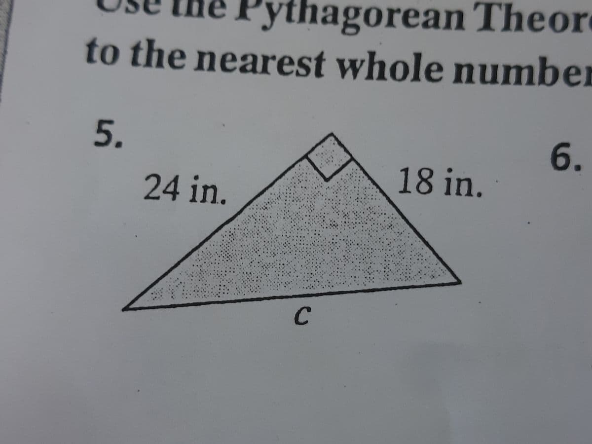 Pythagorean Theor
to the nearest whole number
5.
6.
18 in.
24 in.
